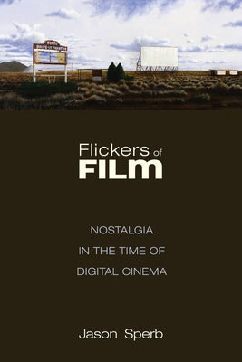 Flickers of Film: Nostalgia in the Time of Digital Cinema by Sperb, Jason