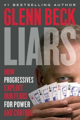 Liars: How Progressives Exploit Our Fears for Power and Control by Beck, Glenn