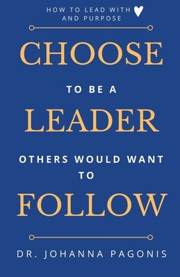 Choose to be a leader others would want to follow: How to lead with heart and purpose by Bonikowsky, Laura Neilson