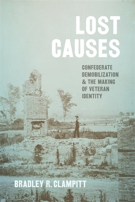 Lost Causes: Confederate Demobilization and the Making of Veteran Identity by Clampitt, Bradley R.