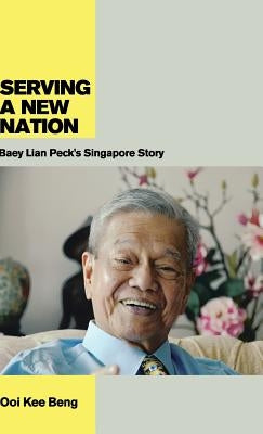 Serving a New Nation: Baey Lian Peck's Singapore Story by Beng, Ooi Kee