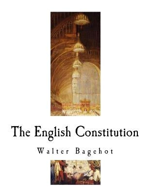 The English Constitution: The Constitution of the United Kingdom by Bagehot, Walter