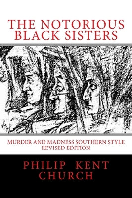 The Notorious Black Sisters: : Murder and Madness Southern Style Revised Edition by Church, Philip Kent