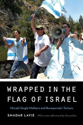 Wrapped in the Flag of Israel: Mizrahi Single Mothers and Bureaucratic Torture, Revised Edition by Lavie, Smadar