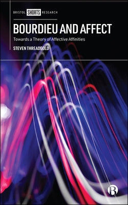 Bourdieu and Affect: Towards a Theory of Affective Affinities by Threadgold, Steven