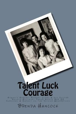 Talent Luck Courage: Hogan's Heroes' Robert Clary & his Sister Nicole Holland Their World War II Survival & Impact on the Second Generation by Hancock, Brenda