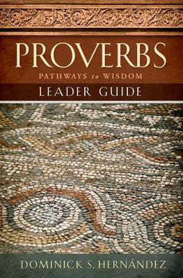 Proverbs Leader Guide: Pathways to Wisdom by Hernandez, Dominick S.