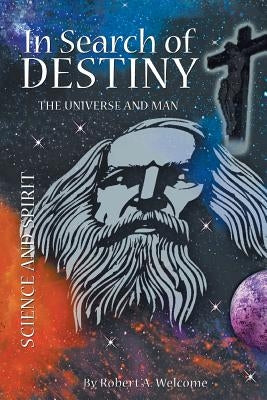In Search of Destiny: The Universe and Man by Welcome, Robert A.