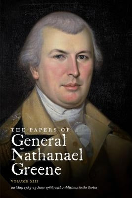 The Papers of General Nathanael Greene: Volume XIII: 22 May 1783 - 13 June 1786, with Additions to the Series by Parks, Roger N.