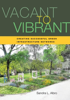 Vacant to Vibrant: Creating Successful Green Infrastructure Networks by Albro, Sandra