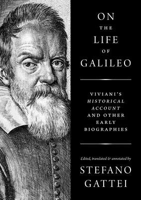 On the Life of Galileo: Viviani's Historical Account and Other Early Biographies by Gattei, Stefano