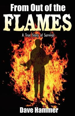 From Out of the Flames: A True Story of Survival by Hammer, Dave