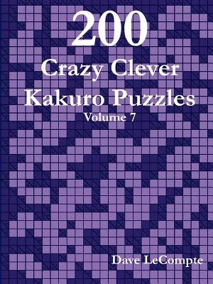 200 Crazy Clever Kakuro Puzzles - Volume 7 by LeCompte, Dave