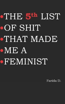 THE 5th LIST OF SHIT THAT MADE ME A FEMINIST by D, Farida