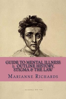 Guide to Mental Illness 1: Outline History, Stigma and The Law by Richards, Marianne C.