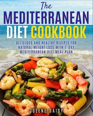 The Mediterranean Diet Cookbook: Delicious and Healthy Recipes for Natural Weight Loss with 7-Day Mediterranean Diet Meal Plan (Healthy Lifestyle Cook by Daisy, Jolene