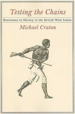 Testing the Chains: Resistance to Slavery in the British West Indies by Craton, Michael
