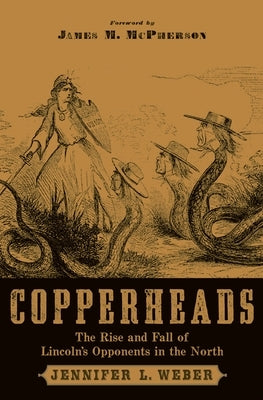 Copperheads: The Rise and Fall of Lincoln's Opponents in the North by Weber, Jennifer L.