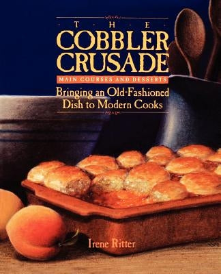 The Cobbler Crusade: Bringing an Old-Fashioned Dish to Modern Cooks by Ritter, Irene