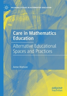 Care in Mathematics Education: Alternative Educational Spaces and Practices by Watson, Anne