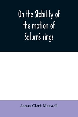 On the stability of the motion of Saturn's rings by Clerk Maxwell, James