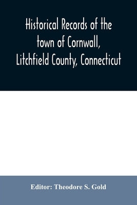 Historical records of the town of Cornwall, Litchfield County, Connecticut by S. Gold, Theodore