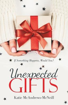 Unexpected Gifts: If Something Happens, Would You? by McAndrews-McNeill, Katie