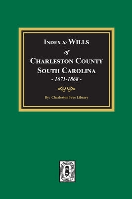 Index to Wills of Charleston County, South Carolina, 1671-1868 by Library, Charleston Free