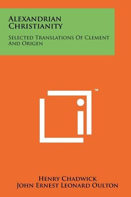 Alexandrian Christianity: Selected Translations Of Clement And Origen by Chadwick, Henry