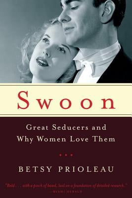 Swoon: Great Seducers and Why Women Love Them by Prioleau, Betsy