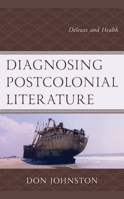 Diagnosing Postcolonial Literature: Deleuze and Health by Johnston, Don