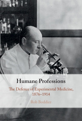 Humane Professions: The Defence of Experimental Medicine, 1876-1914 by Boddice, Rob