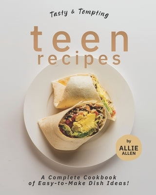 Tasty & Tempting Teen Recipes: A Complete Cookbook of Easy-to-Make Dish Ideas! by Allen, Allie