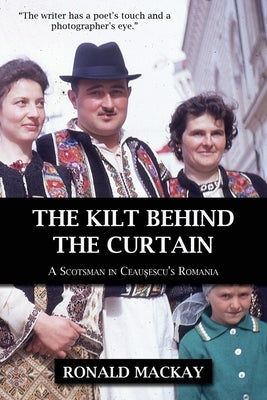 The Kilt Behind the Curtain: A Scotsman in Ceausescu's Romania by MacKay, Ronald
