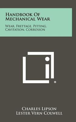 Handbook Of Mechanical Wear: Wear, Frettage, Pitting, Cavitation, Corrosion by Lipson, Charles