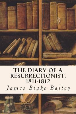The Diary of a Resurrectionist, 1811-1812 by Bailey, James Blake