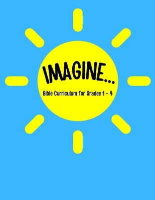 IMAGINE... Bible Curriculum for Grades 1-4: Christian Summer Camp Lessons; Sunday School Ideas; Bible Lessons for Elementary Kids; Teaching God's Love by Brown, Kevin