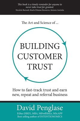 The Art and Science of Building Customer Trust: How to Fast-Track Trust and Earn New, Repeat and Referral Business by Penglase, David