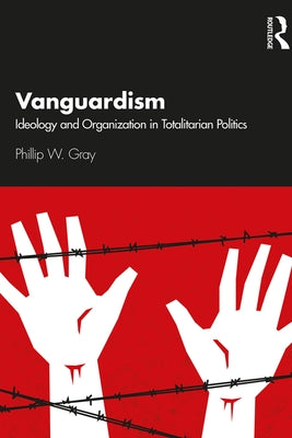 Vanguardism: Ideology and Organization in Totalitarian Politics by Gray, Phillip W.