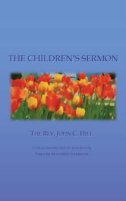 The Children's Sermon: With a Selection of Five Minute Sermons to Children, for Pastors, Sunday-School Libraries and Home Reading by Slemmons, Timothy Matthew