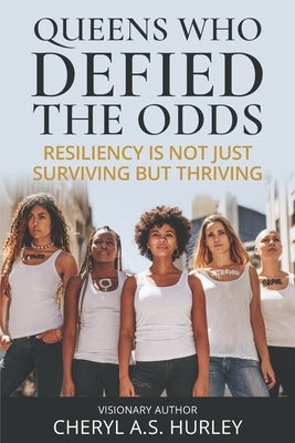 Queens Who Defied the Odds: Resiliency is Not Just Surviving but Thriving by Hurley, Cheryl
