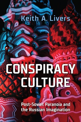 Conspiracy Culture: Post-Soviet Paranoia and the Russian Imagination by Livers, Keith A.