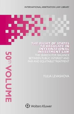 The Right of States to Regulate in International Investment Law: The Search for Balance Between Public Interest and Fair and Equitable Treatment by Levashova, Yulia