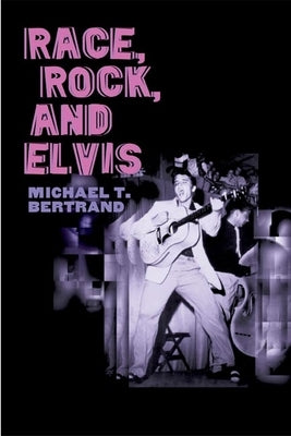 Race, Rock, and Elvis by Bertrand, Michael T.