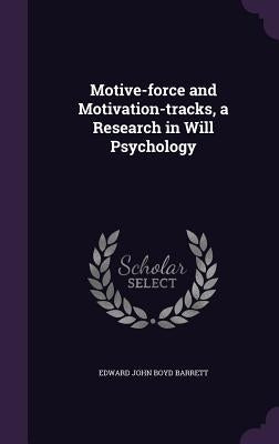 Motive-force and Motivation-tracks, a Research in Will Psychology by Barrett, Edward John Boyd