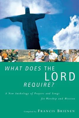 What Does the Lord Require?: A New Anthology of Prayers and Songs for Worship by Brienen, Francis