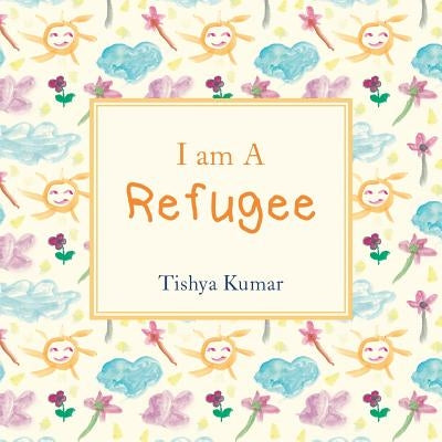 I Am A Refugee by Kumar, Tishya