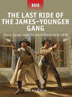 The Last Ride of the James-Younger Gang: Jesse James and the Northfield Raid 1876 by McLachlan, Sean