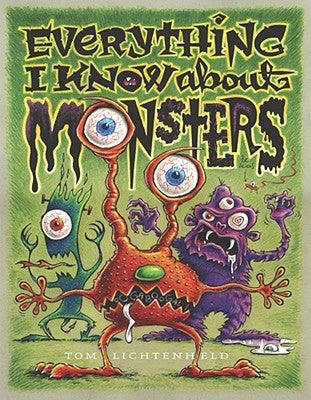 Everything I Know about Monsters: A Collection of Made-Up Facts, Educated Guesses, and Silly Pictures about Creatures of Creepiness by Lichtenheld, Tom