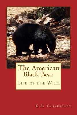 The American Black Bear: Life in the Wild by Tankersley, K. S.